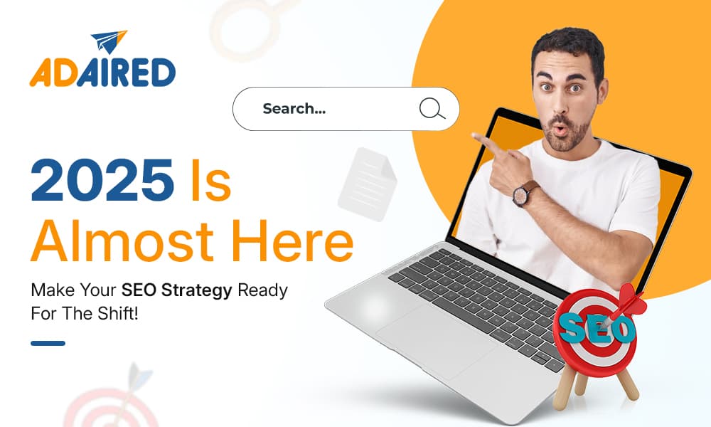 2025 Is Almost Here: Make Your SEO Strategy Ready For The Shift!
